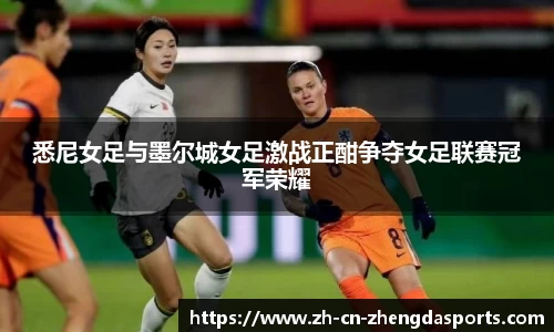 悉尼女足与墨尔城女足激战正酣争夺女足联赛冠军荣耀